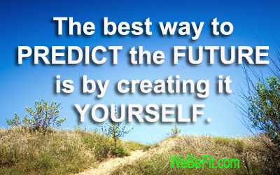 The best way to PREDICT the FUTURE is by creating it YOURSELF. 