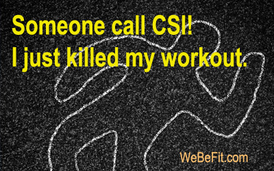 Someone call CSI! I just killed my workout. 