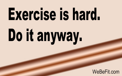 Exercise is hard. Do it anyway. 