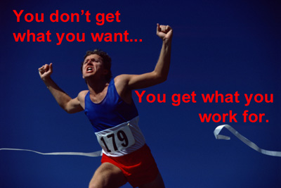 You don't get what you want... You get what you work for.