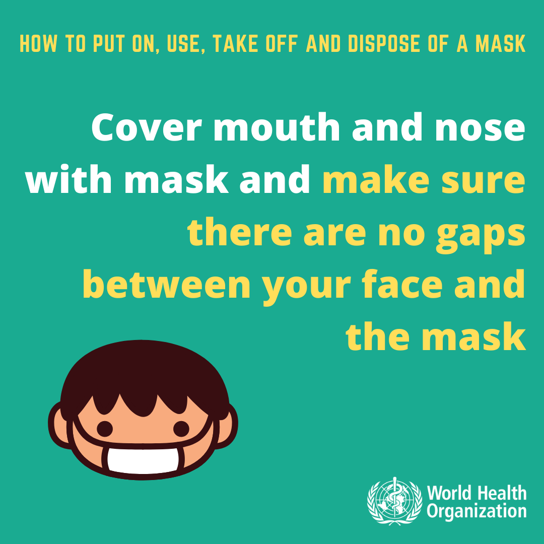 Cover mouth and nose with mask and make sure there are no gaps between your face and the mask.  