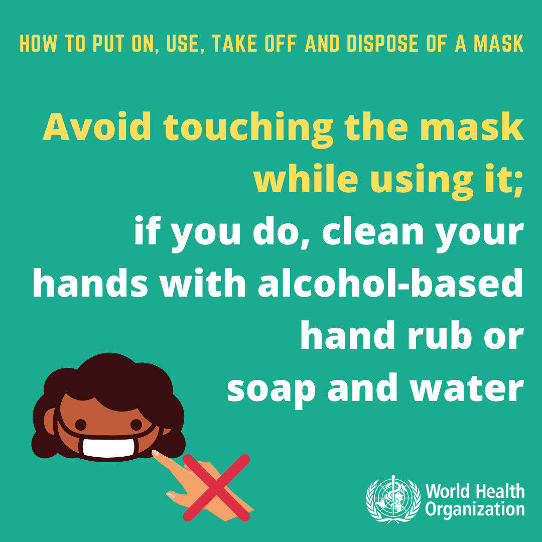 Avoid touching the mask while using it; if you do, clean your hands with alcohol-based hand rub or soap and water. 